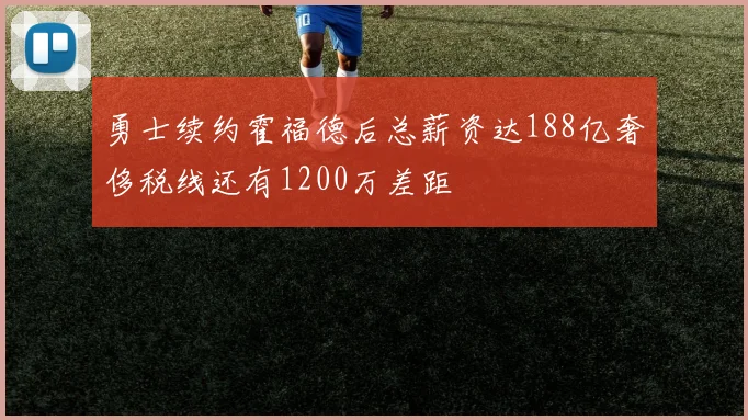 勇士续约霍福德后总薪资达188亿奢侈税线还有1200万差距