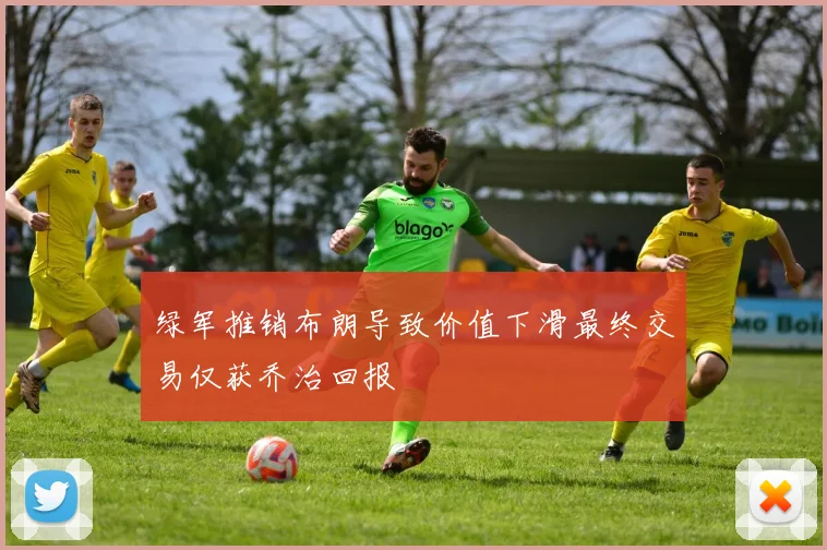 绿军推销布朗导致价值下滑最终交易仅获乔治回报