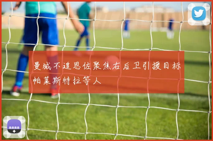 曼城不追恩佐聚焦右后卫引援目标帕莱斯特拉等人