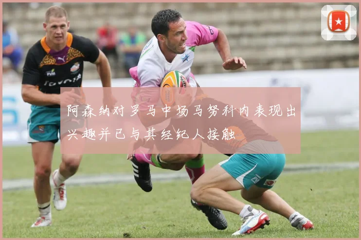 阿森纳对罗马中场马努科内表现出兴趣并已与其经纪人接触